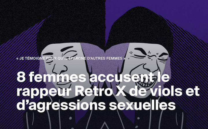 Le 1er octobre 2020, nous avons publié les témoignages circonstanciés de huit femmes qui accusaient le rappeur Rétro X de viol ou d’attouchements sexuels